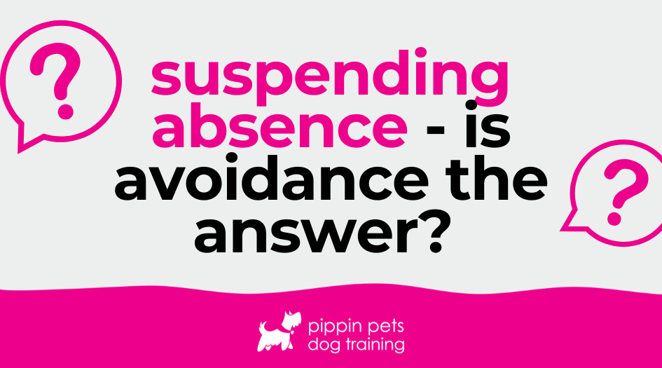 Suspending Absences – is avoidance the answer to fear behaviours?